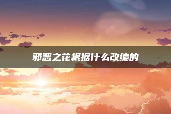 邪恶之花根据什么改编的