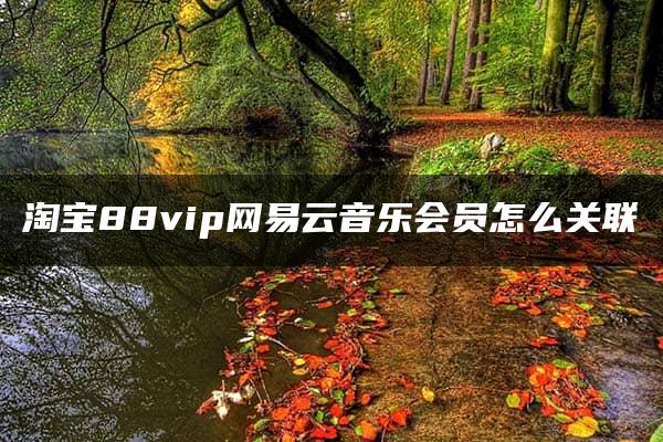 淘宝88vip网易云音乐会员怎么关联