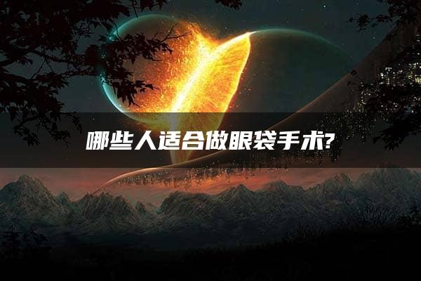 哪些人适合做眼袋手术?