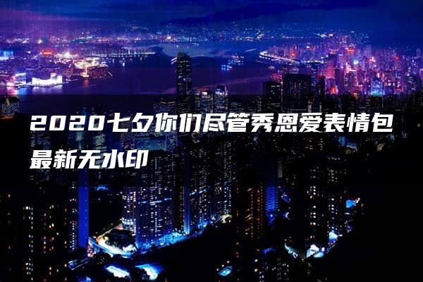 2020七夕你们尽管秀恩爱表情包最新无水印