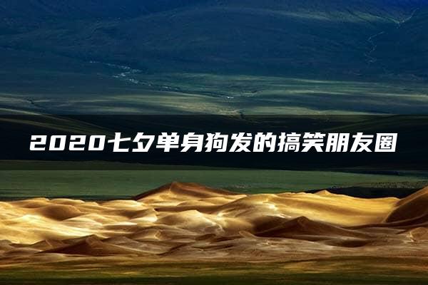 2020七夕单身狗发的搞笑朋友圈