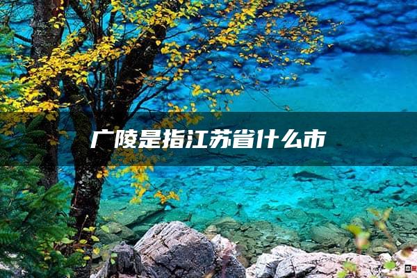 广陵是指江苏省什么市