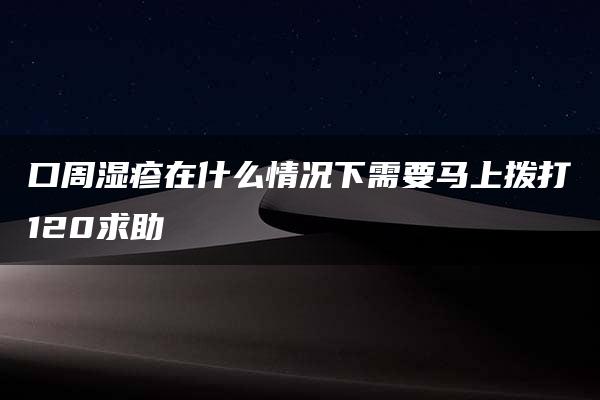 口周湿疹在什么情况下需要马上拨打120求助