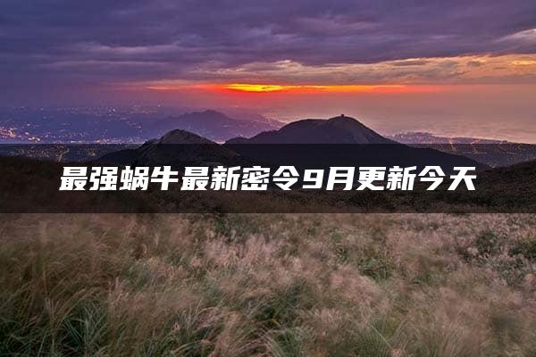 最强蜗牛最新密令9月更新今天