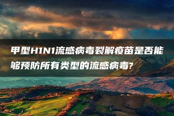 甲型H1N1流感病毒裂解疫苗是否能够预防所有类型的流感病毒?