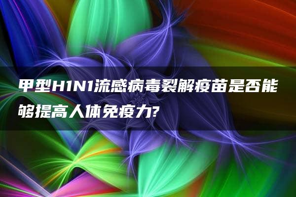 甲型H1N1流感病毒裂解疫苗是否能够提高人体免疫力?