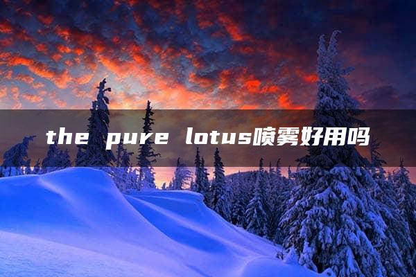 the pure lotus喷雾好用吗