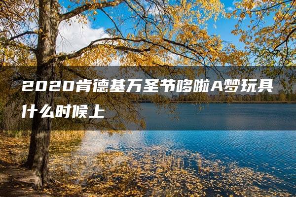 2020肯德基万圣节哆啦A梦玩具什么时候上