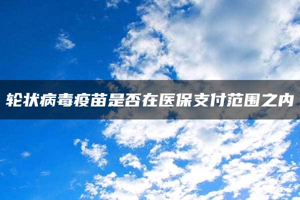 轮状病毒疫苗是否在医保支付范围之内