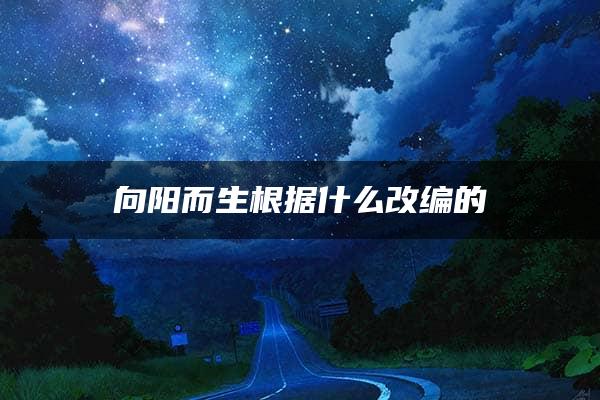 向阳而生根据什么改编的