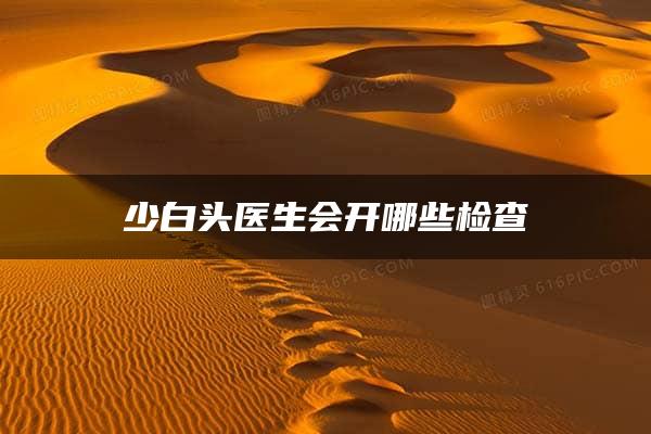 少白头医生会开哪些检查