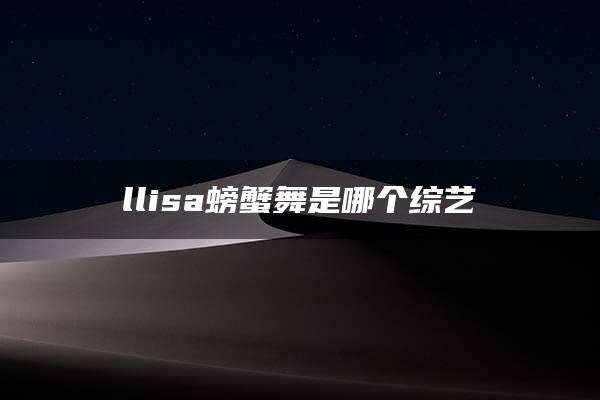 llisa螃蟹舞是哪个综艺