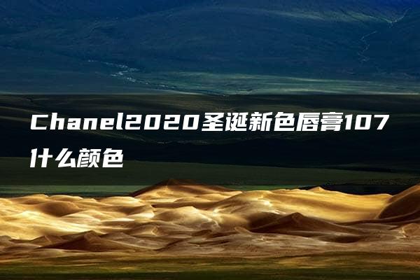 Chanel2020圣诞新色唇膏107什么颜色