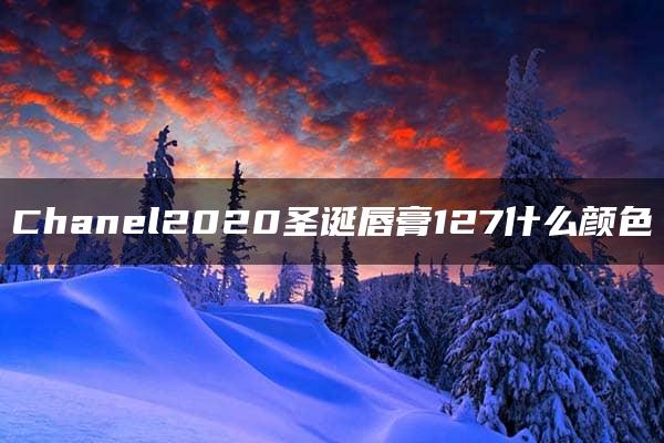 Chanel2020圣诞唇膏127什么颜色