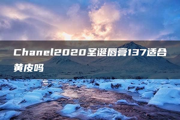 Chanel2020圣诞唇膏137适合黄皮吗