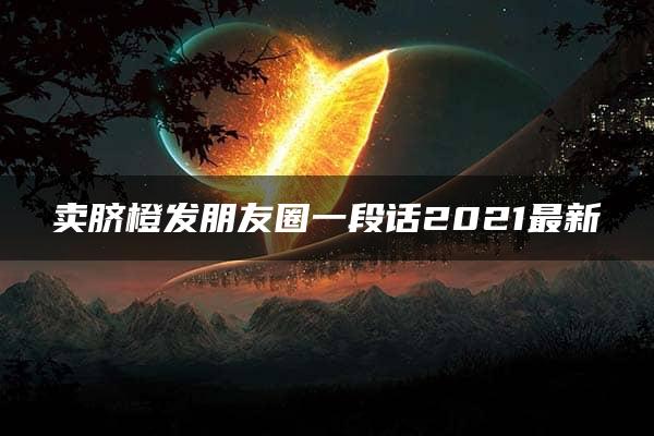 卖脐橙发朋友圈一段话2021最新