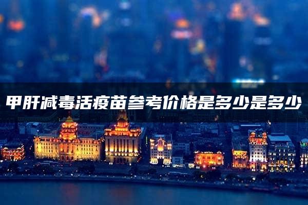 甲肝减毒活疫苗参考价格是多少是多少