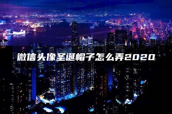 微信头像圣诞帽子怎么弄2020