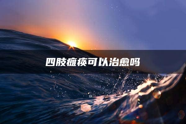 四肢瘫痪可以治愈吗