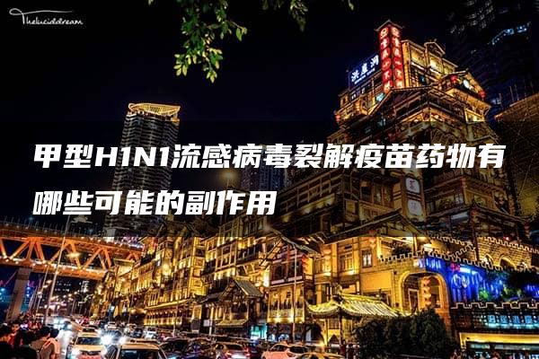 甲型H1N1流感病毒裂解疫苗药物有哪些可能的副作用