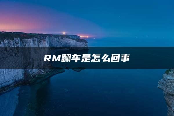 RM翻车是怎么回事