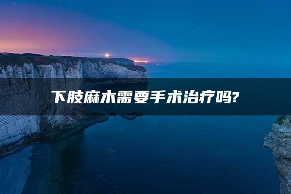 下肢麻木需要手术治疗吗?