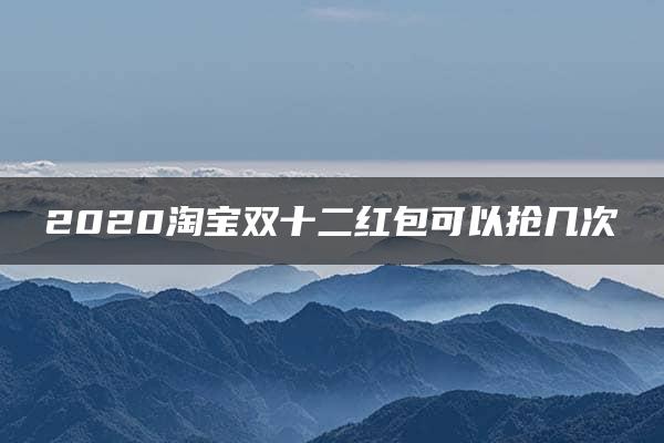 2020淘宝双十二红包可以抢几次