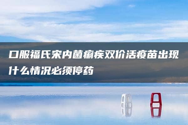 口服福氏宋内菌痢疾双价活疫苗出现什么情况必须停药