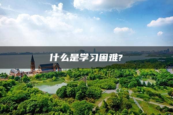 什么是学习困难?