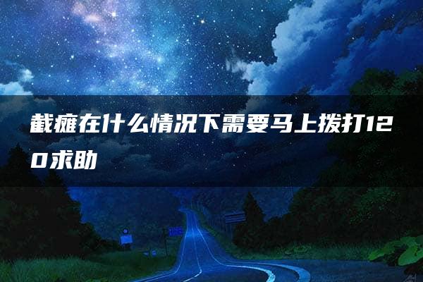 截瘫在什么情况下需要马上拨打120求助