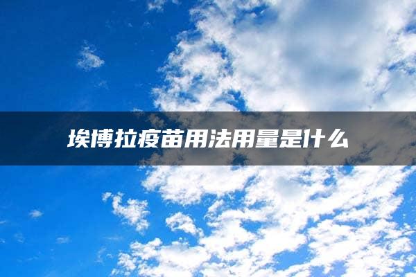 埃博拉疫苗用法用量是什么