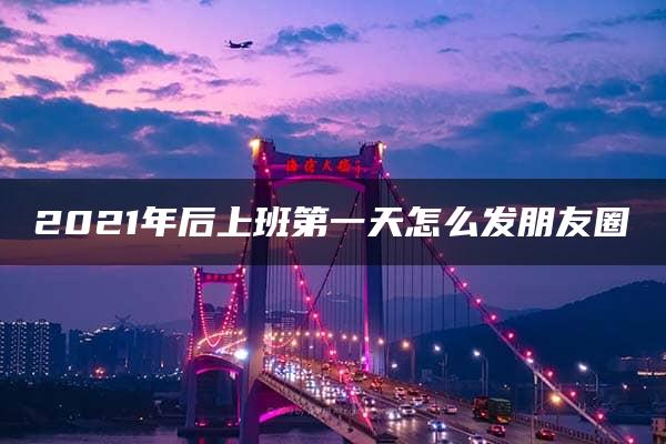 2021年后上班第一天怎么发朋友圈