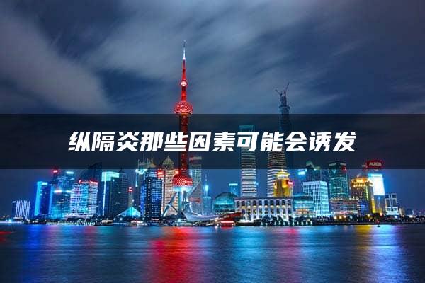 纵隔炎那些因素可能会诱发