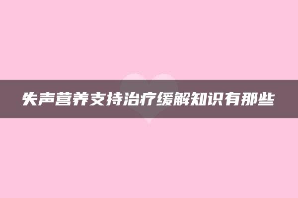 失声营养支持治疗缓解知识有那些