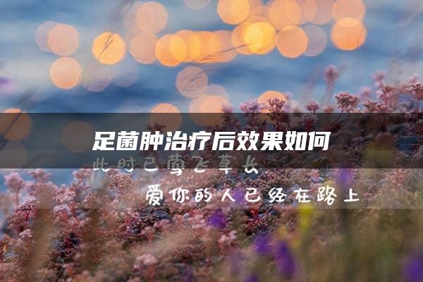 足菌肿治疗后效果如何