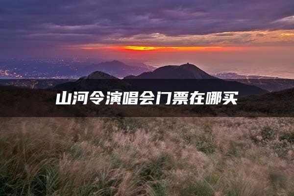 山河令演唱会门票在哪买