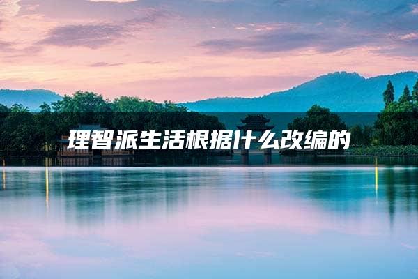 理智派生活根据什么改编的