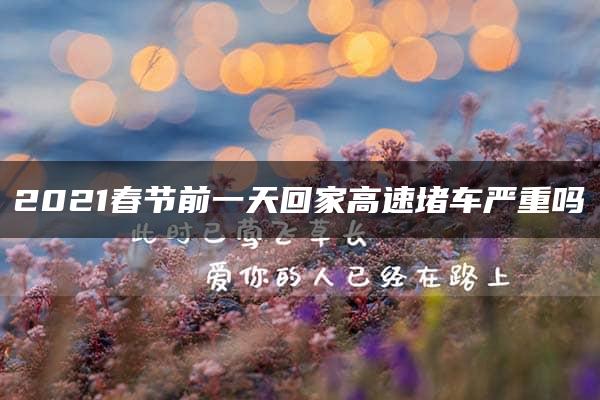 2021春节前一天回家高速堵车严重吗