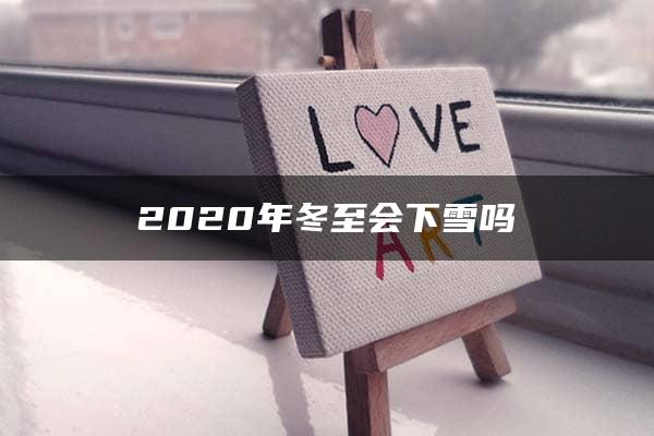 2020年冬至会下雪吗