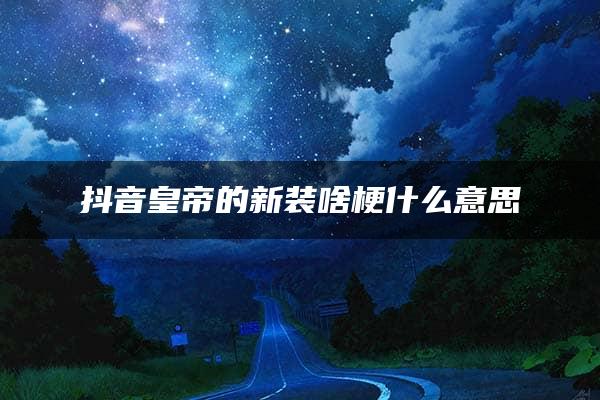 抖音皇帝的新装啥梗什么意思