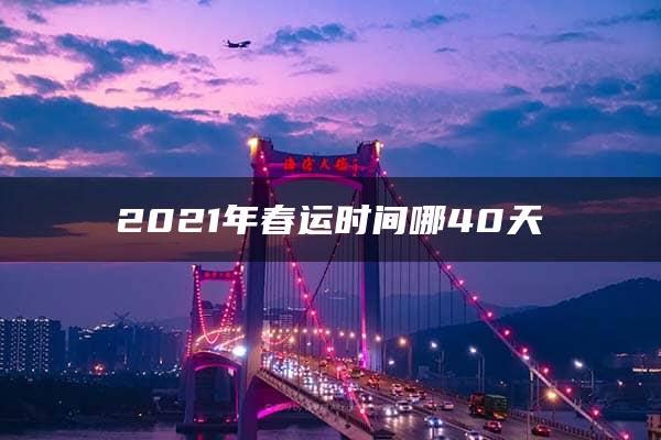 2021年春运时间哪40天