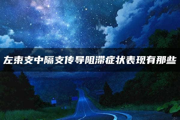 左束支中隔支传导阻滞症状表现有那些