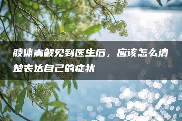 肢体震颤见到医生后，应该怎么清楚表达自己的症状