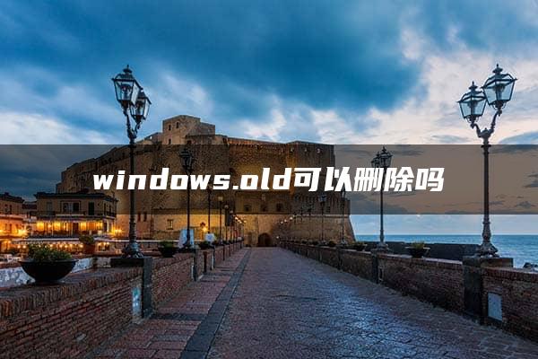 windows.old可以删除吗