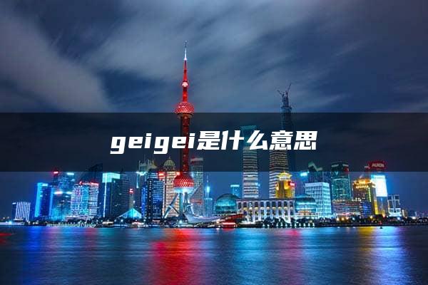 geigei是什么意思