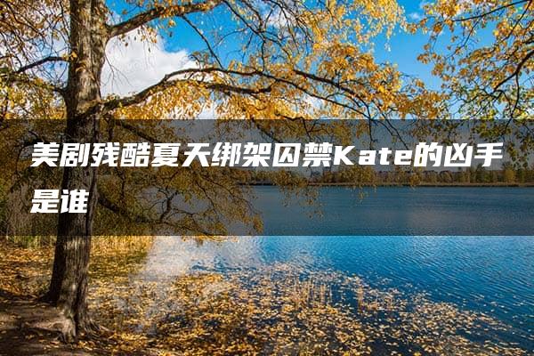 美剧残酷夏天绑架囚禁Kate的凶手是谁