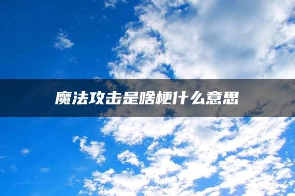 魔法攻击是啥梗什么意思