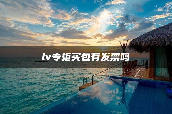 lv专柜买包有发票吗