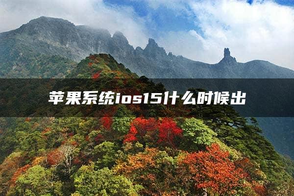 苹果系统ios15什么时候出