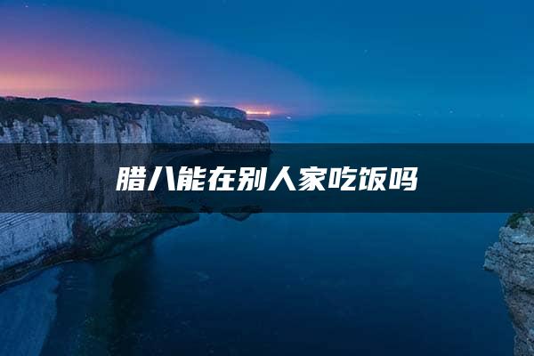 腊八能在别人家吃饭吗